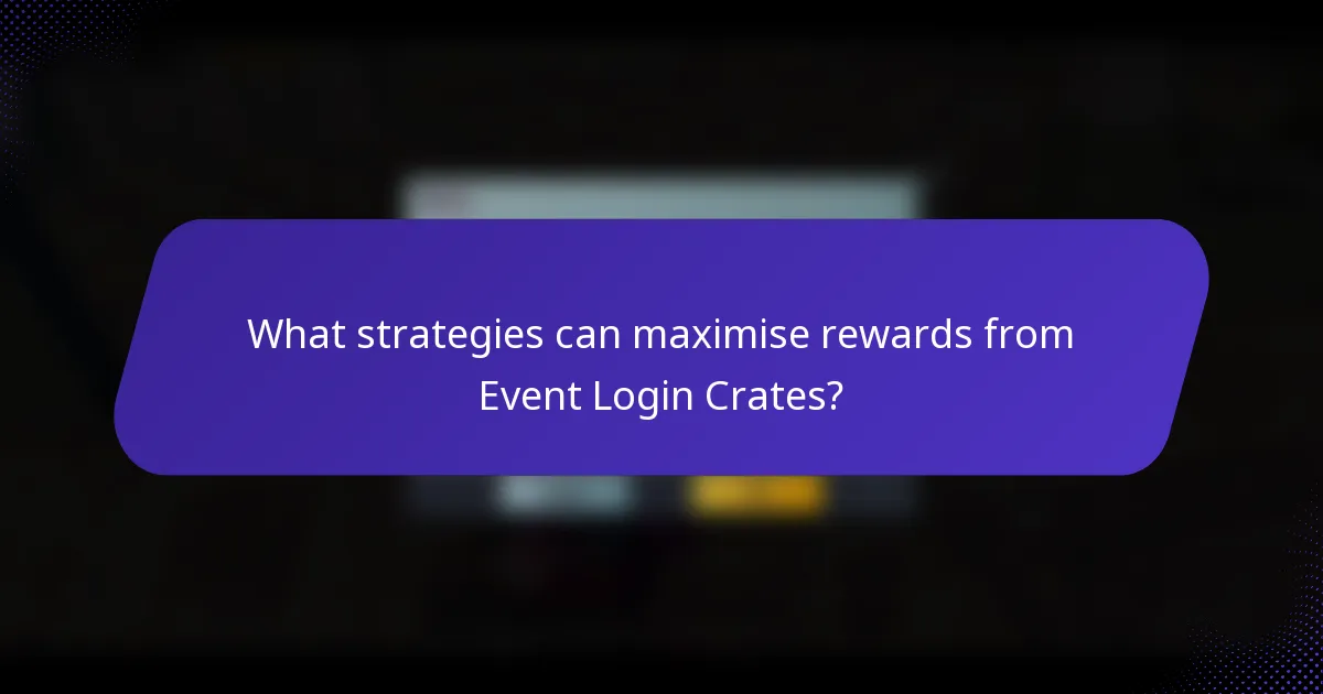 What strategies can maximise rewards from Event Login Crates?